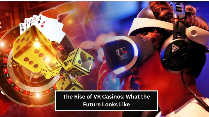 The Rise of VR Casinos: What the Future Looks Like
